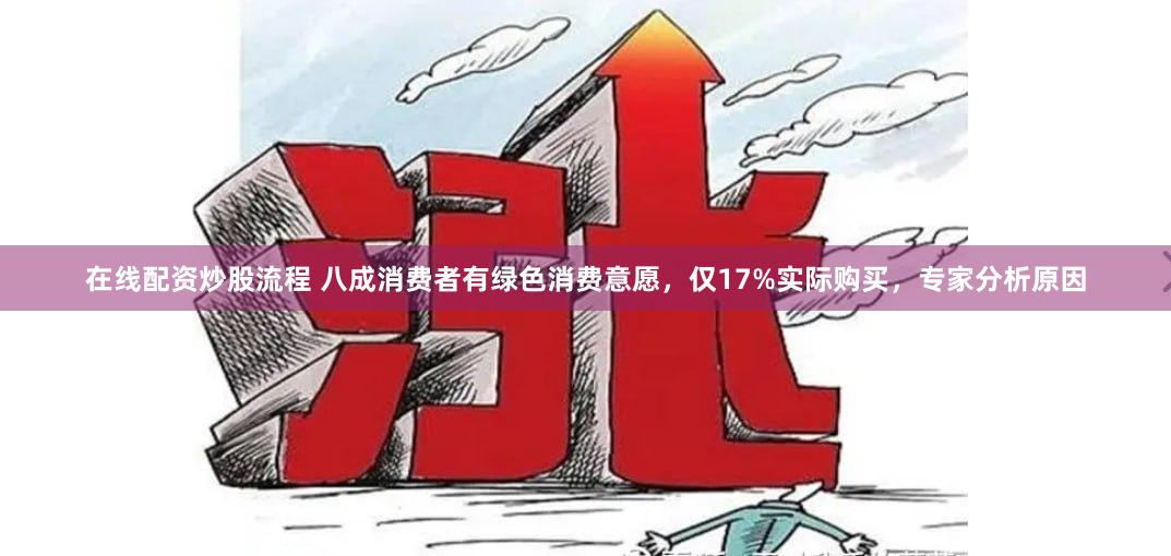 在线配资炒股流程 八成消费者有绿色消费意愿，仅17%实际购买，专家分析原因