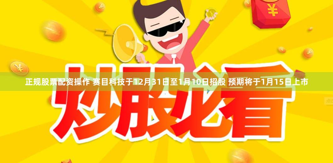 正规股票配资操作 赛目科技于12月31日至1月10日招股 预期将于1月15日上市