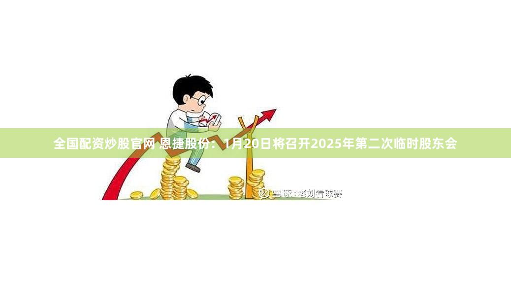 全国配资炒股官网 恩捷股份：1月20日将召开2025年第二次临时股东会