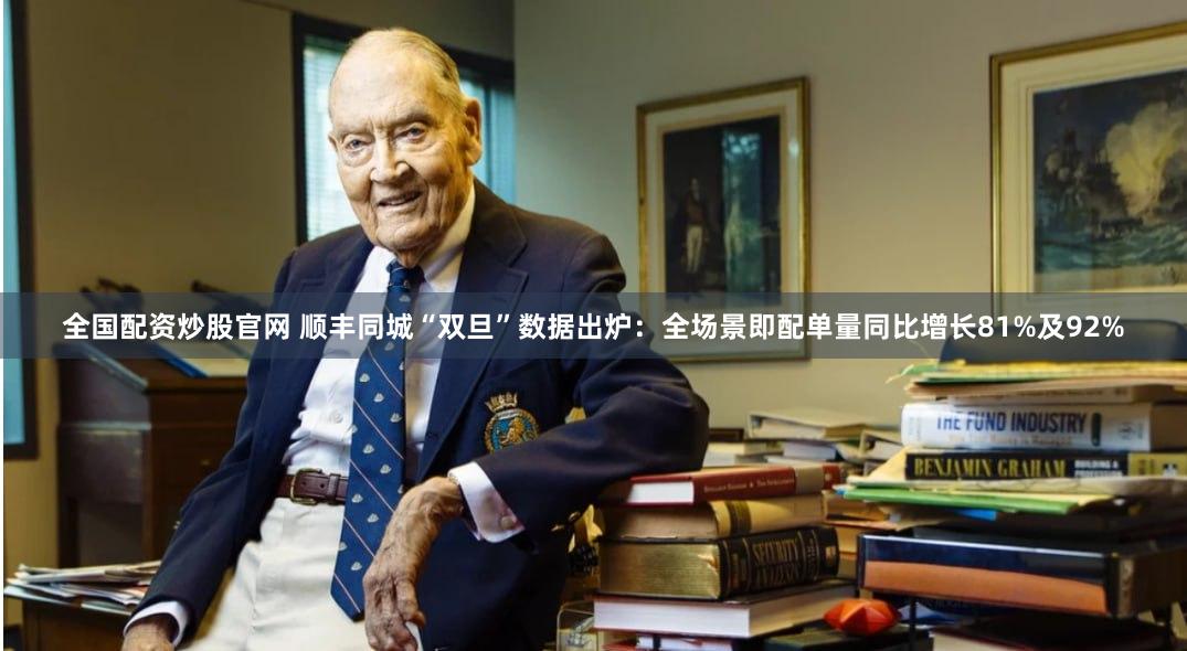 全国配资炒股官网 顺丰同城“双旦”数据出炉：全场景即配单量同比增长81%及92%