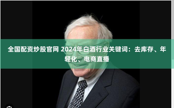 全国配资炒股官网 2024年白酒行业关键词：去库存、年轻化、电商直播