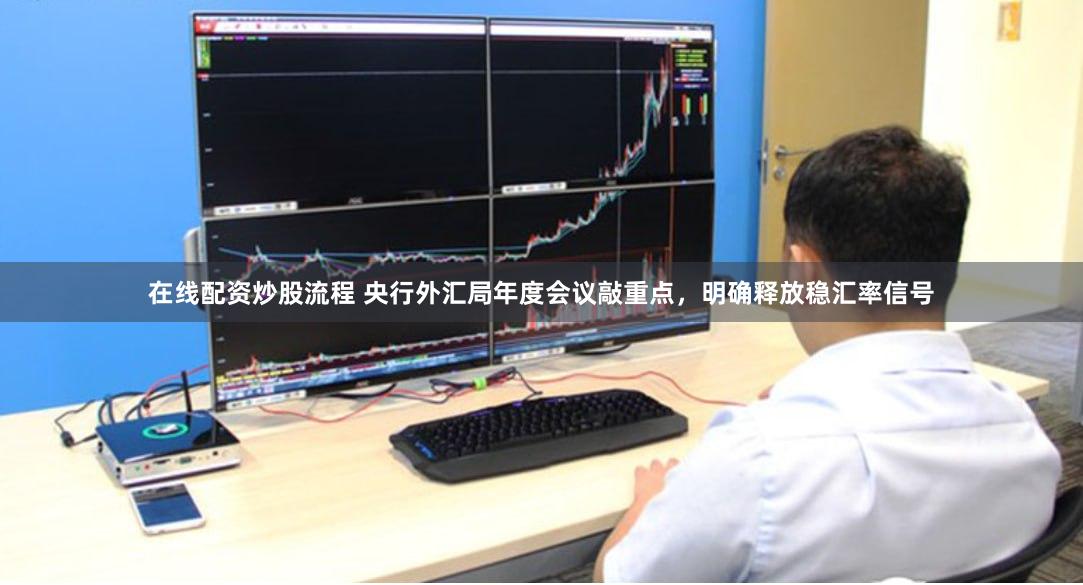 在线配资炒股流程 央行外汇局年度会议敲重点，明确释放稳汇率信号