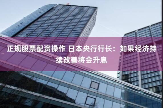 正规股票配资操作 日本央行行长：如果经济持续改善将会升息