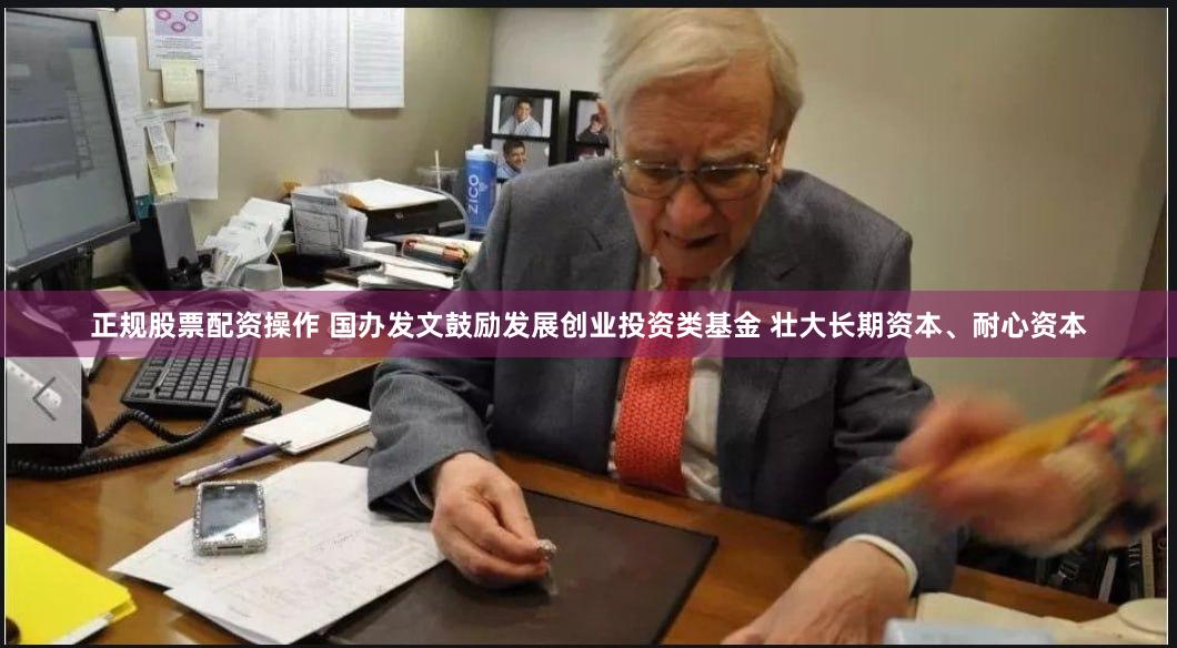 正规股票配资操作 国办发文鼓励发展创业投资类基金 壮大长期资本、耐心资本