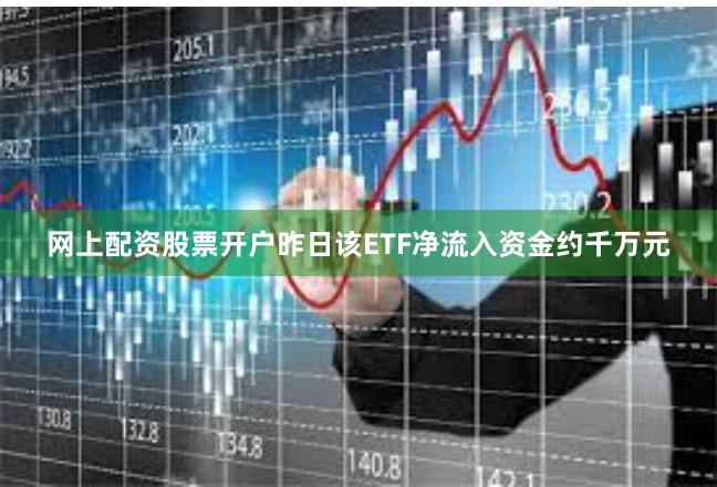 网上配资股票开户昨日该ETF净流入资金约千万元