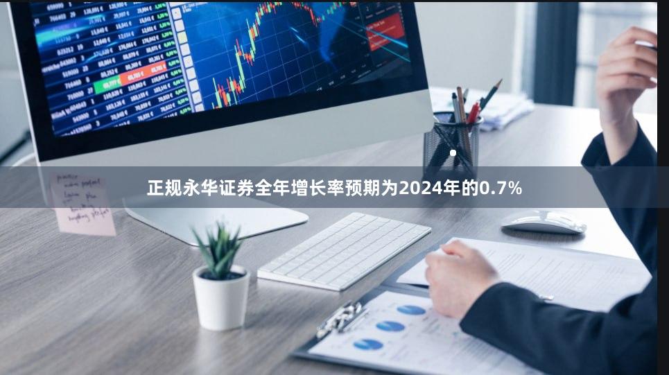 正规永华证券全年增长率预期为2024年的0.7%