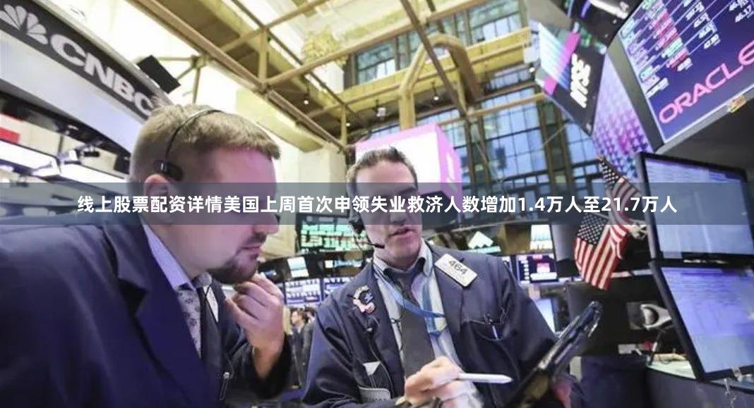 线上股票配资详情美国上周首次申领失业救济人数增加1.4万人至21.7万人