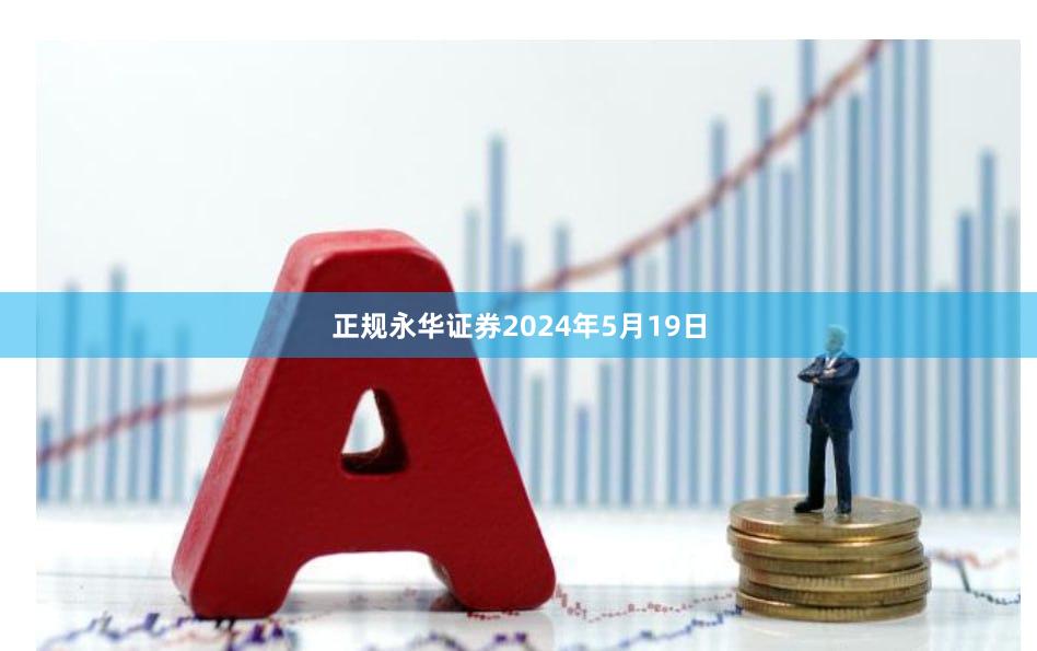 正规永华证券　　2024年5月19日