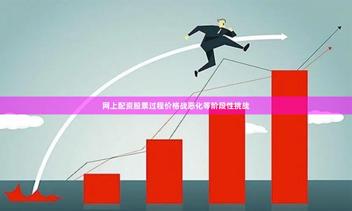 网上配资股票过程价格战恶化等阶段性挑战