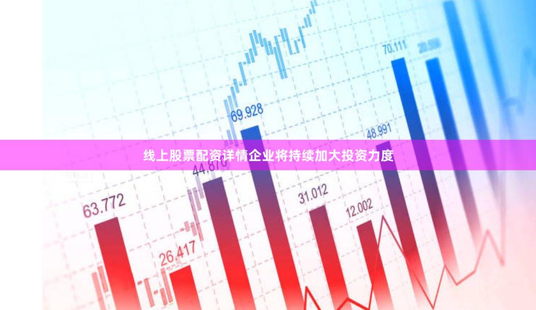 线上股票配资详情企业将持续加大投资力度