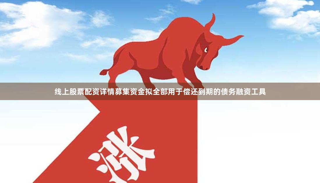 线上股票配资详情募集资金拟全部用于偿还到期的债务融资工具