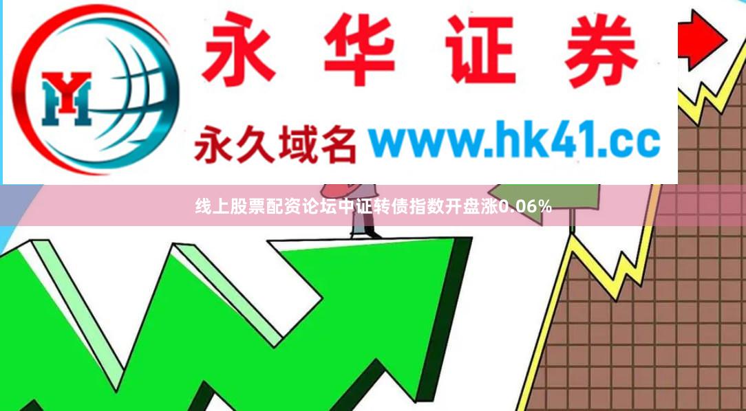 线上股票配资论坛中证转债指数开盘涨0.06%