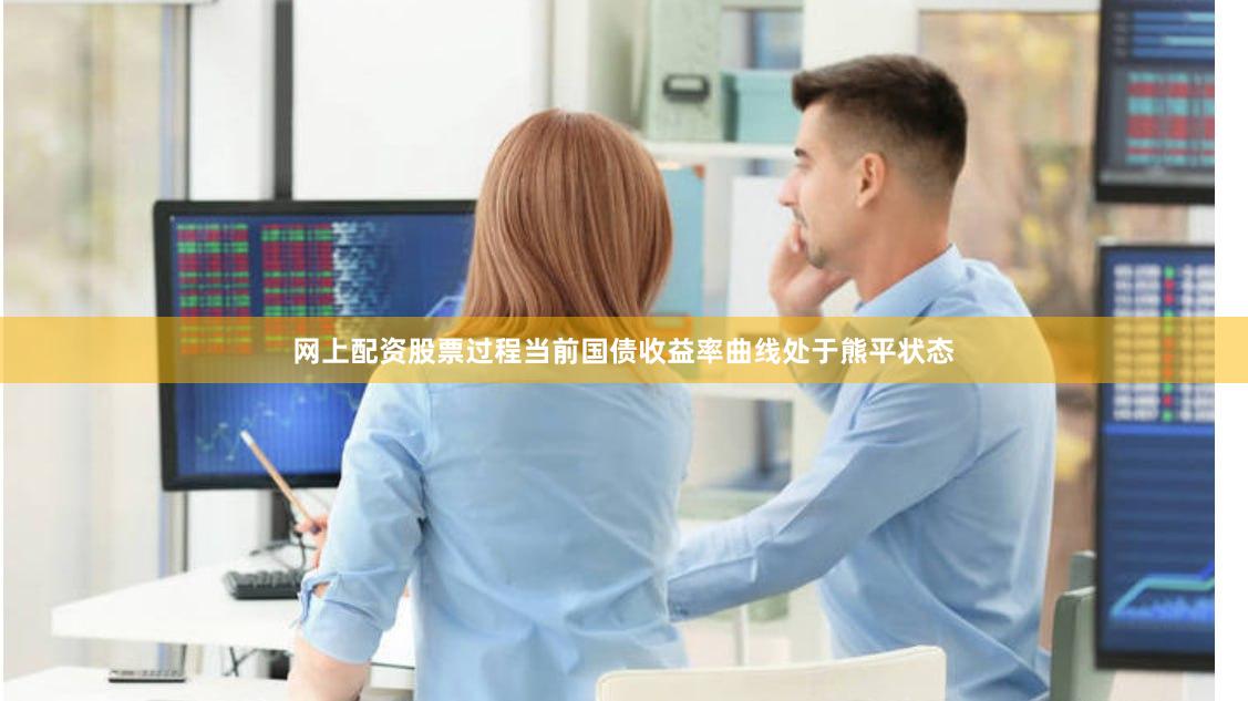 网上配资股票过程当前国债收益率曲线处于熊平状态