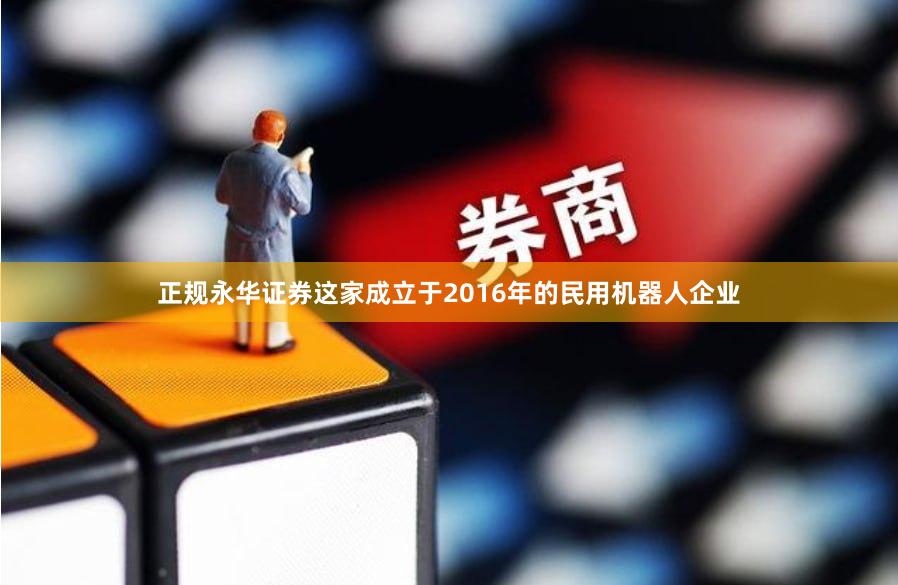 正规永华证券这家成立于2016年的民用机器人企业