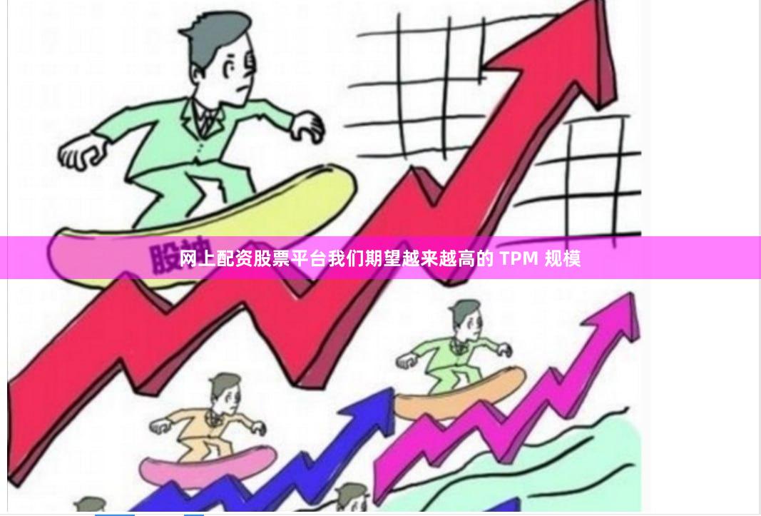 网上配资股票平台我们期望越来越高的 TPM 规模