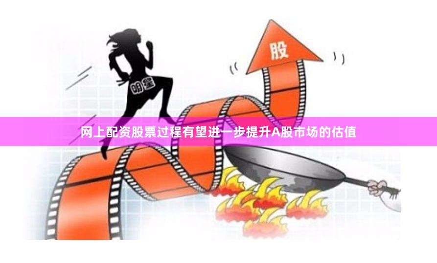 网上配资股票过程有望进一步提升A股市场的估值