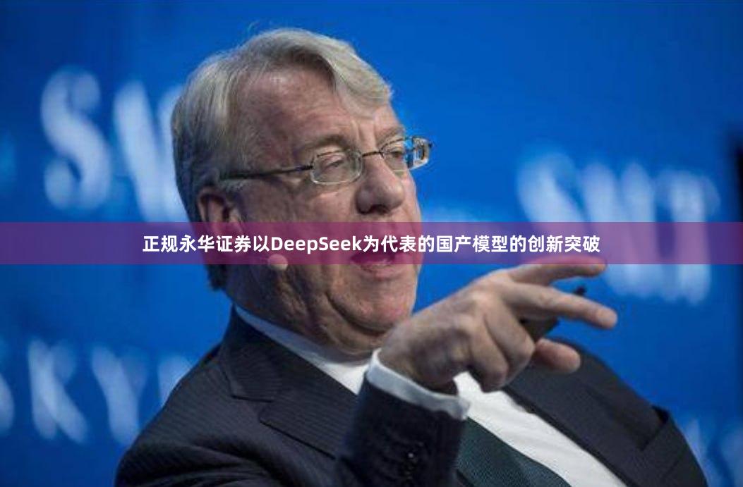 正规永华证券以DeepSeek为代表的国产模型的创新突破