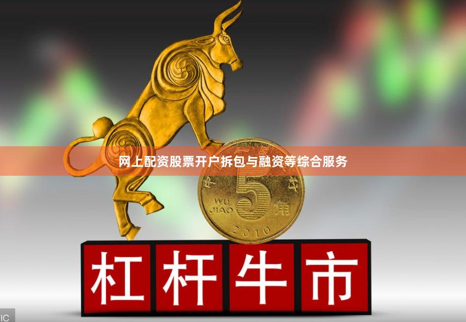 网上配资股票开户拆包与融资等综合服务