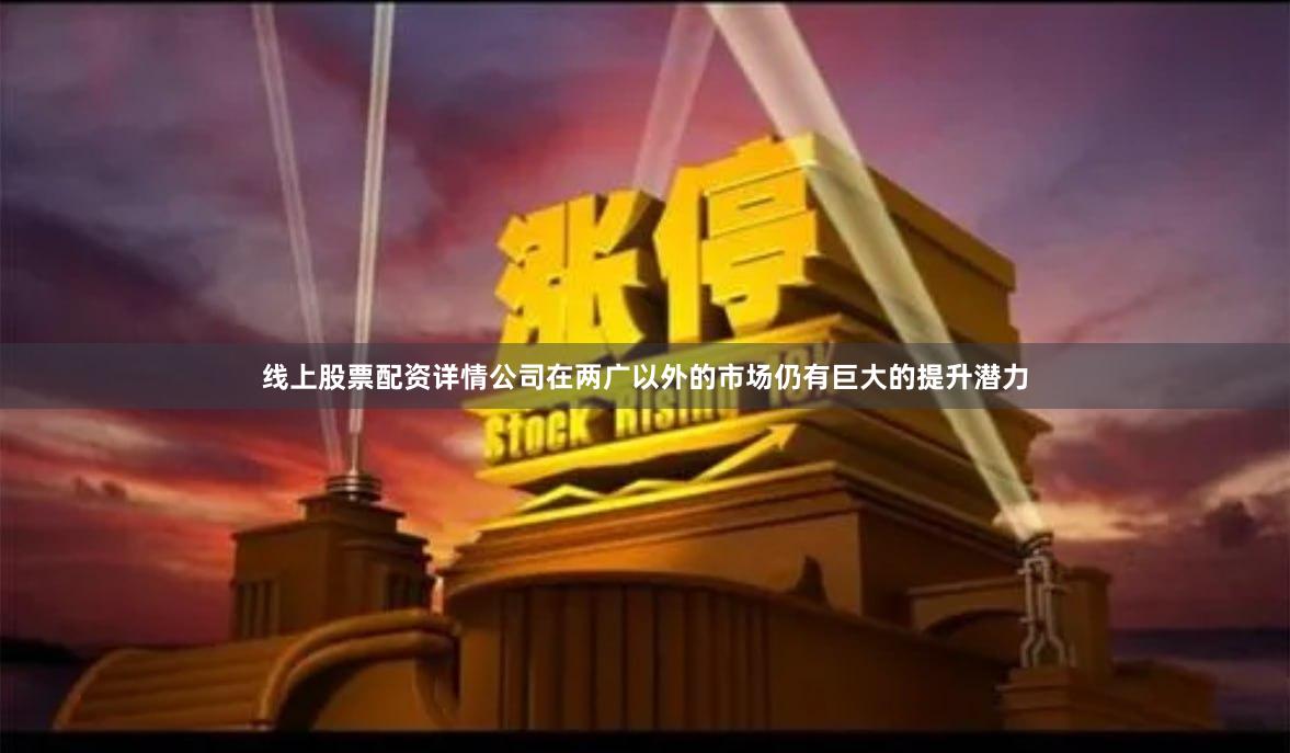 线上股票配资详情公司在两广以外的市场仍有巨大的提升潜力