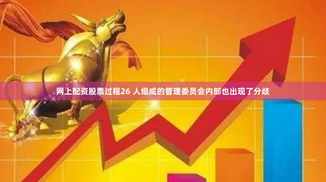 网上配资股票过程26 人组成的管理委员会内部也出现了分歧