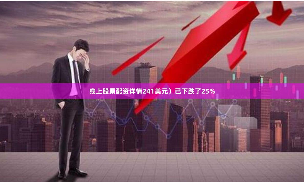 线上股票配资详情241美元）已下跌了25%