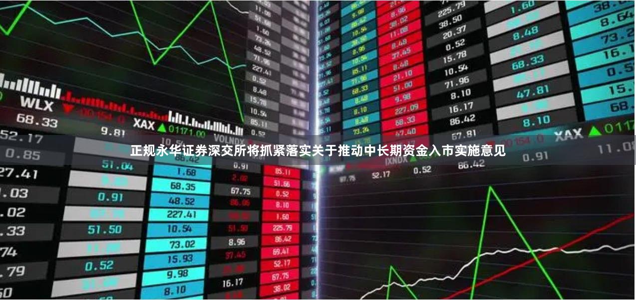 正规永华证券深交所将抓紧落实关于推动中长期资金入市实施意见