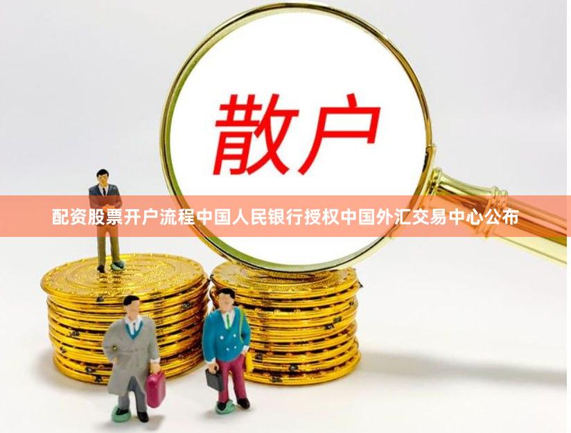 配资股票开户流程中国人民银行授权中国外汇交易中心公布