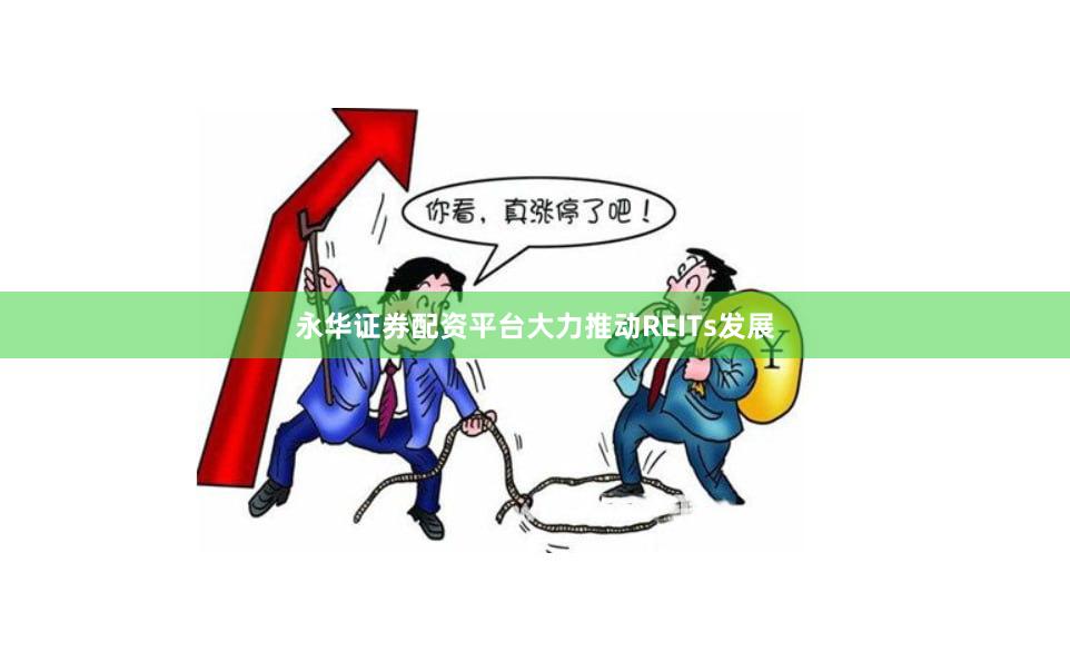 永华证券配资平台大力推动REITs发展