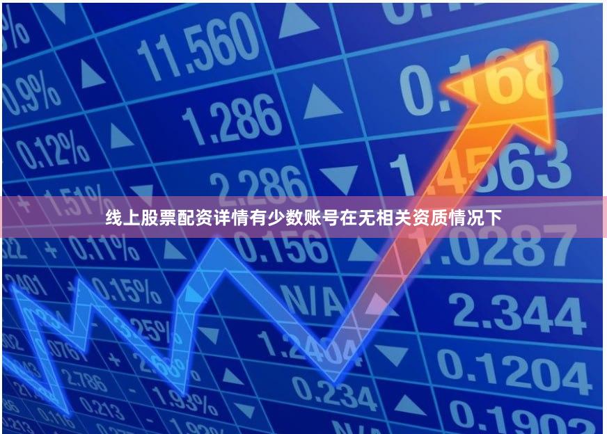 线上股票配资详情有少数账号在无相关资质情况下