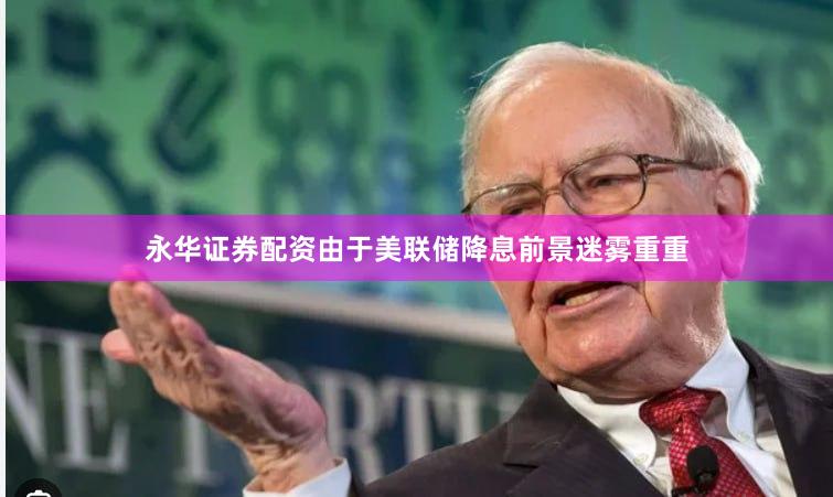 永华证券配资由于美联储降息前景迷雾重重