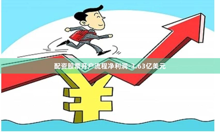 配资股票开户流程净利润-3.63亿美元