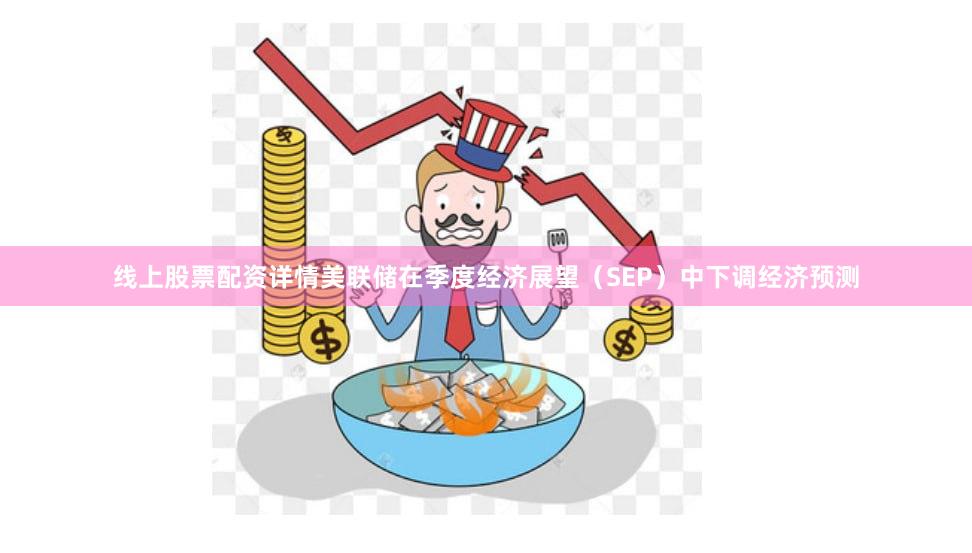 线上股票配资详情美联储在季度经济展望（SEP）中下调经济预测