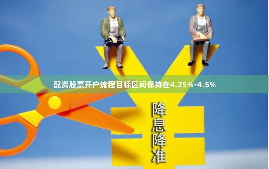 配资股票开户流程目标区间保持在4.25%-4.5%