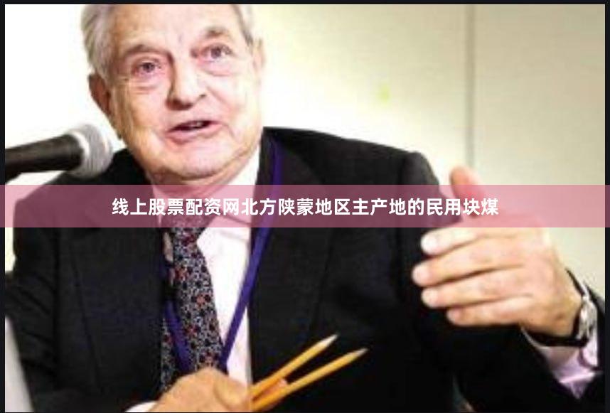 线上股票配资网北方陕蒙地区主产地的民用块煤