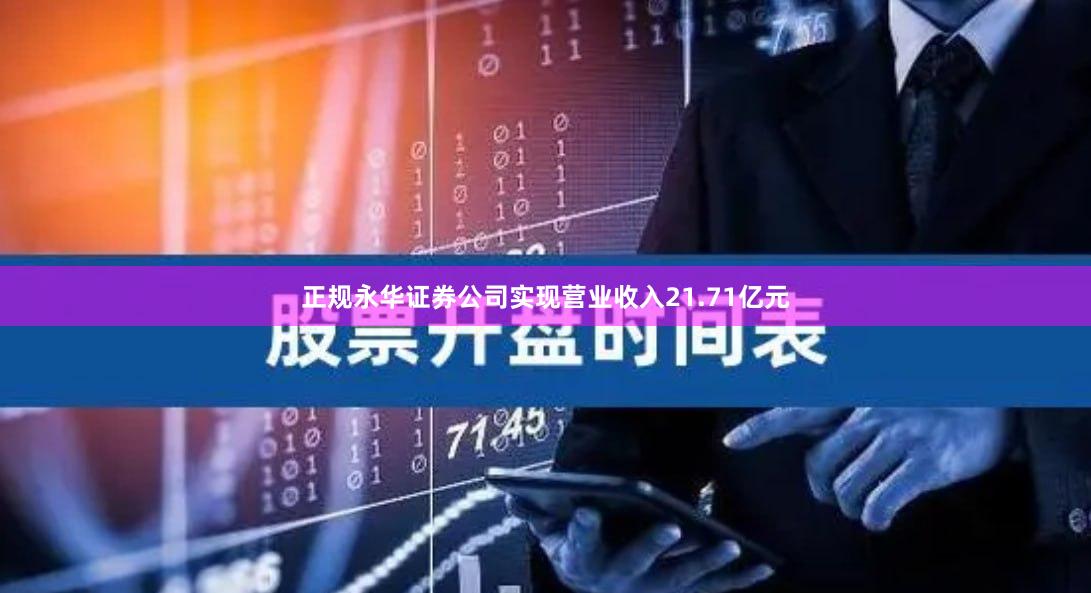 正规永华证券公司实现营业收入21.71亿元