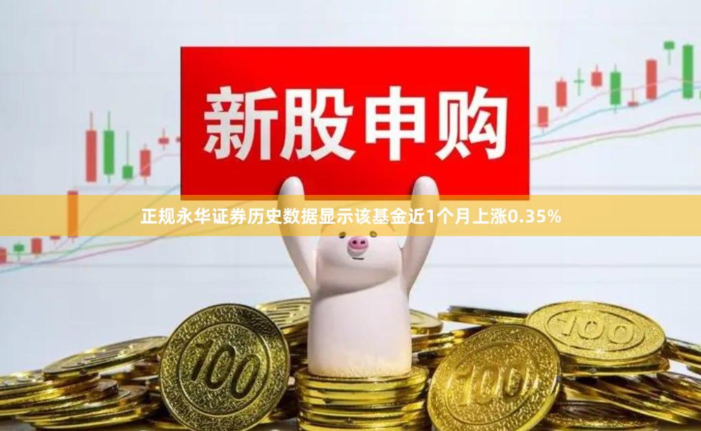 正规永华证券历史数据显示该基金近1个月上涨0.35%