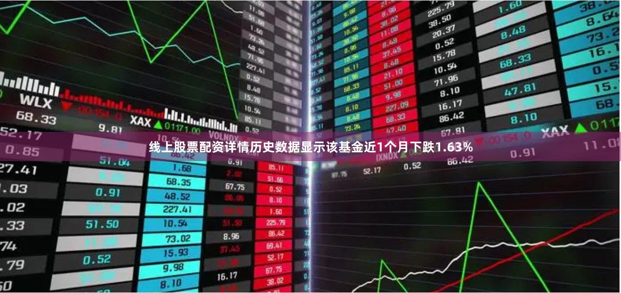线上股票配资详情历史数据显示该基金近1个月下跌1.63%