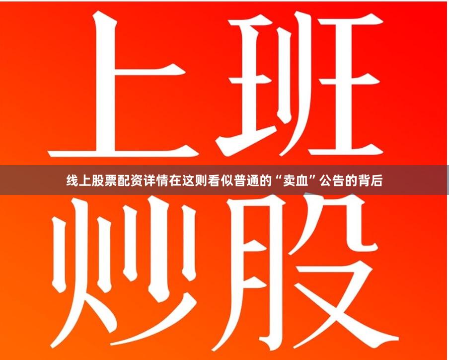 线上股票配资详情在这则看似普通的“卖血”公告的背后