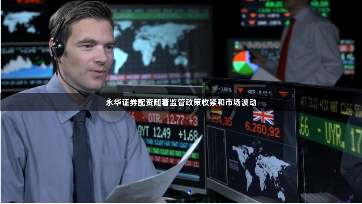 永华证券配资随着监管政策收紧和市场波动