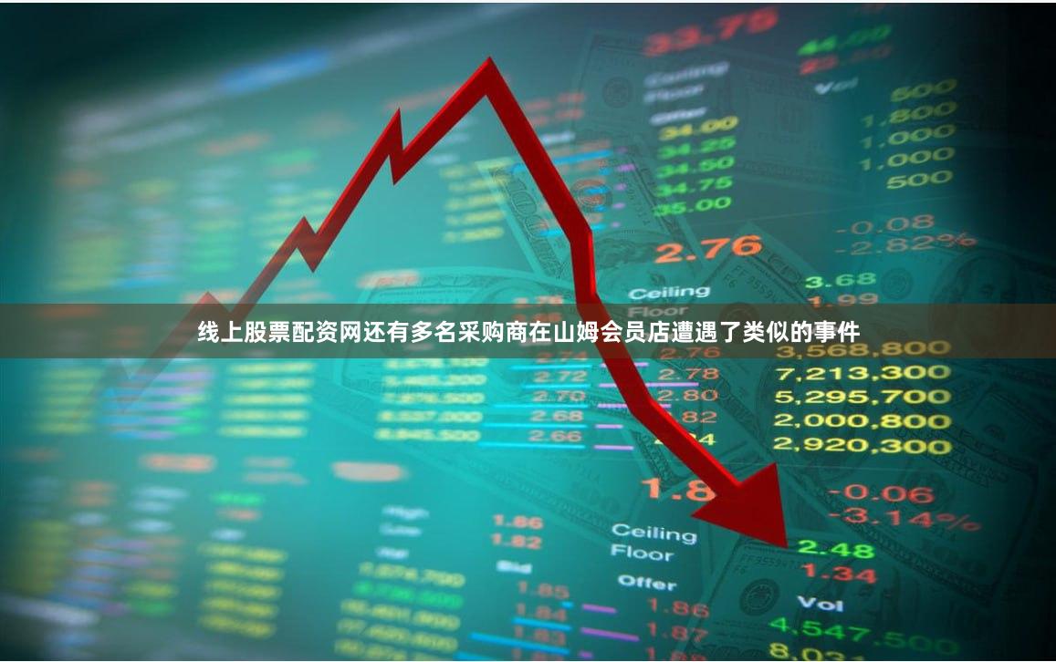 线上股票配资网还有多名采购商在山姆会员店遭遇了类似的事件