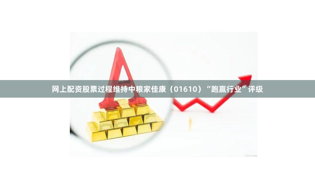 网上配资股票过程维持中粮家佳康（01610）“跑赢行业”评级